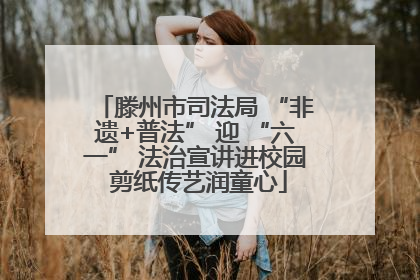 滕州市司法局 “非遗+普法” 迎 “六一” 法治宣讲进校园 剪纸传艺润童心
