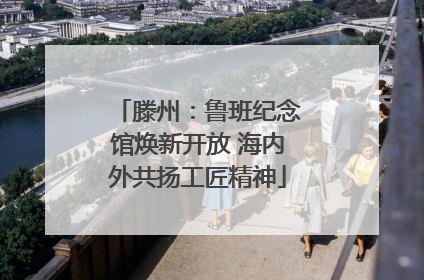 滕州：鲁班纪念馆焕新开放 海内外共扬工匠精神
