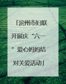 滨州市妇联开展庆“六一”爱心妈妈结对关爱活动