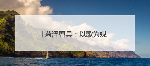 菏泽曹县：以歌为媒 唱响乡村振兴新乐章
