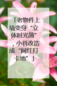 老物件上墙变身“立体时光簿”，小巷改造成“网红打卡地”