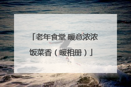 老年食堂 暖意浓浓饭菜香(暖相册)
