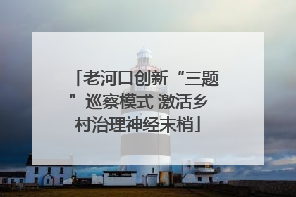 老河口创新“三题”巡察模式 激活乡村治理神经末梢