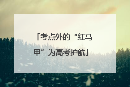 考点外的“红马甲”为高考护航