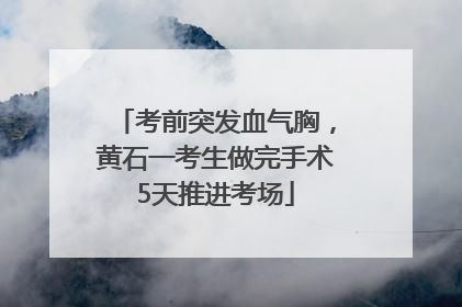 考前突发血气胸，黄石一考生做完手术5天推进考场
