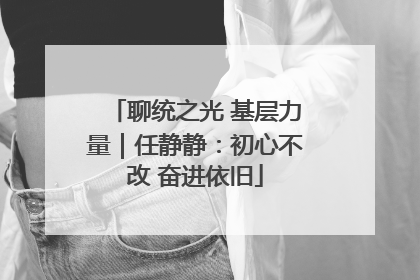 聊统之光 基层力量｜任静静：初心不改 奋进依旧