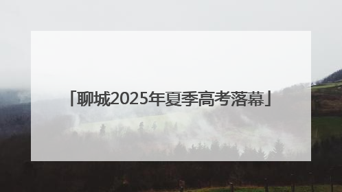 聊城2025年夏季高考落幕