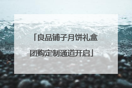 良品铺子月饼礼盒团购定制通道开启