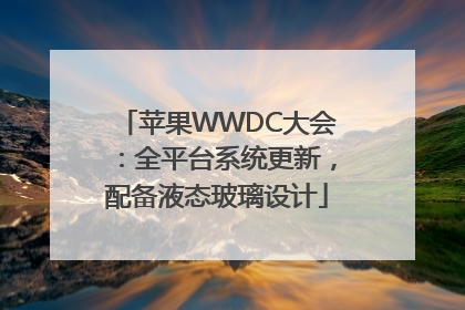 苹果WWDC大会：全平台系统更新，配备液态玻璃设计