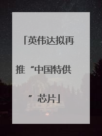 英伟达拟再推“中国特供”芯片