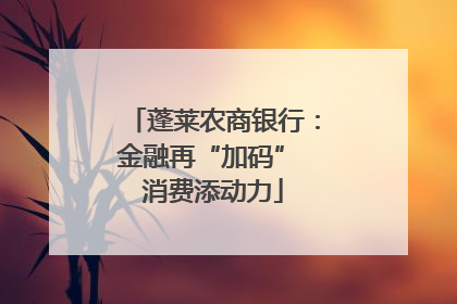 蓬莱农商银行：金融再“加码” 消费添动力
