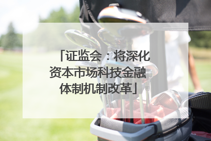 证监会：将深化资本市场科技金融体制机制改革