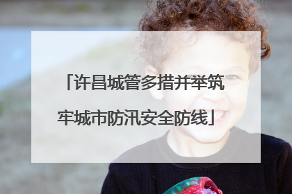 许昌城管多措并举筑牢城市防汛安全防线