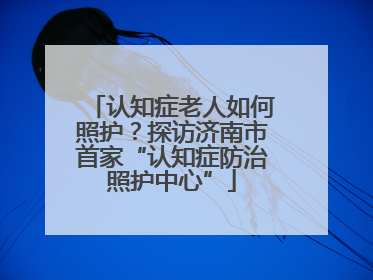 认知症老人如何照护？探访济南市首家“认知症防治照护中心”