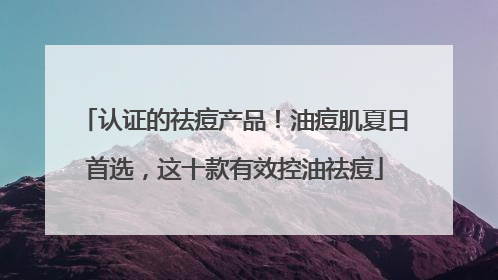 认证的祛痘产品！油痘肌夏日首选，这十款有效控油祛痘