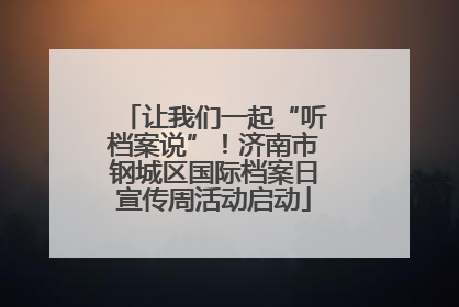 让我们一起“听档案说”！济南市钢城区国际档案日宣传周活动启动