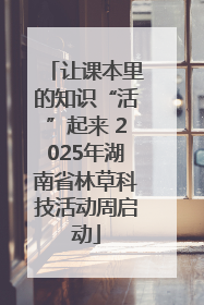 让课本里的知识“活”起来 2025年湖南省林草科技活动周启动