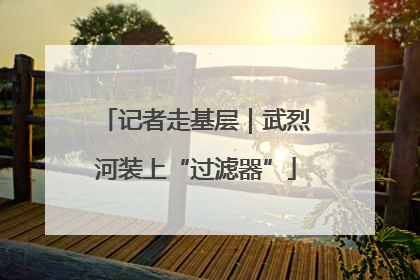 记者走基层｜武烈河装上“过滤器”