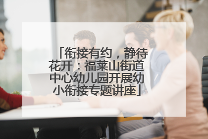 衔接有约，静待花开：福莱山街道中心幼儿园开展幼小衔接专题讲座
