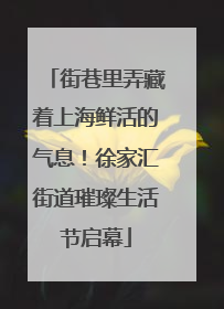 街巷里弄藏着上海鲜活的气息！徐家汇街道璀璨生活节启幕