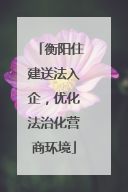 衡阳住建送法入企，优化法治化营商环境