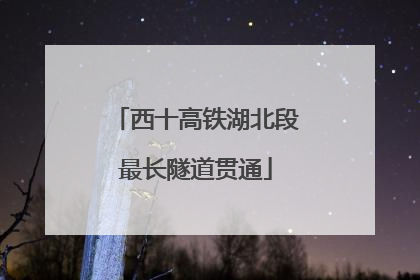 西十高铁湖北段最长隧道贯通