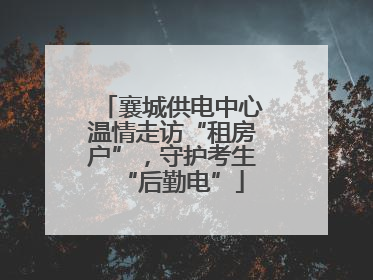 襄城供电中心温情走访“租房户”，守护考生“后勤电”