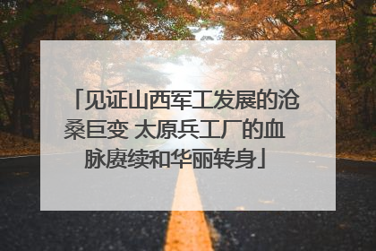 见证山西军工发展的沧桑巨变 太原兵工厂的血脉赓续和华丽转身