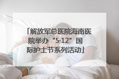 解放军总医院海南医院举办“5·12”国际护士节系列活动