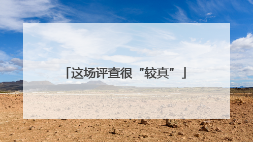 这场评查很“较真”