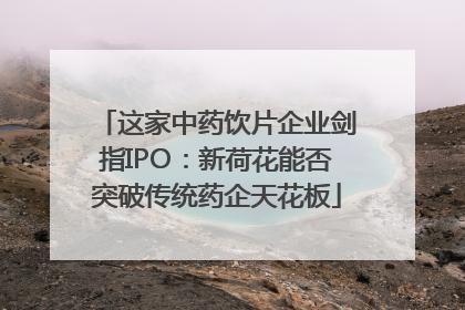 这家中药饮片企业剑指IPO：新荷花能否突破传统药企天花板