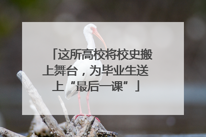 这所高校将校史搬上舞台，为毕业生送上“最后一课”