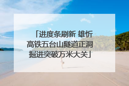进度条刷新 雄忻高铁五台山隧道正洞掘进突破万米大关