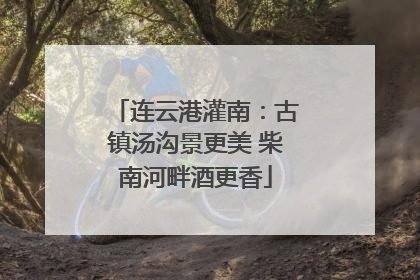 连云港灌南：古镇汤沟景更美 柴南河畔酒更香