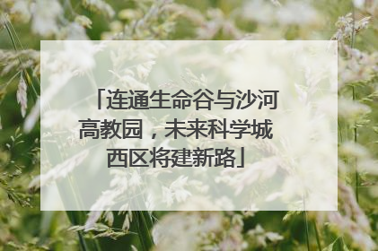 连通生命谷与沙河高教园，未来科学城西区将建新路