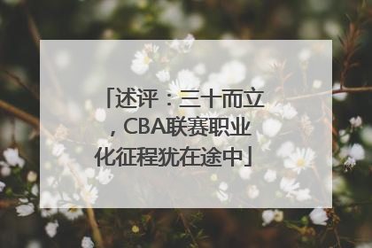 述评：三十而立，CBA联赛职业化征程犹在途中
