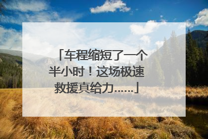 车程缩短了一个半小时！这场极速救援真给力……