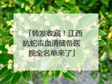 转发收藏！江西抗蛇毒血清储备医院全名单来了