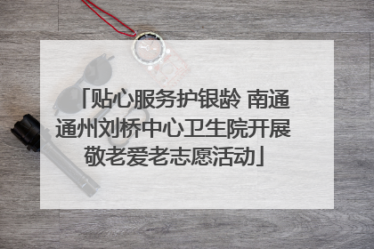 贴心服务护银龄 南通通州刘桥中心卫生院开展敬老爱老志愿活动