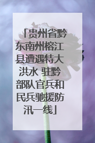 贵州省黔东南州榕江县遭遇特大洪水 驻黔部队官兵和民兵驰援防汛一线