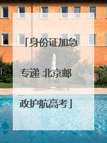 身份证加急专递 北京邮政护航高考