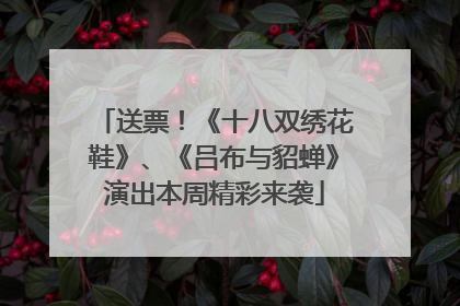 送票！《十八双绣花鞋》、《吕布与貂蝉》演出本周精彩来袭