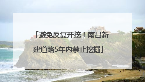 避免反复开挖！南昌新建道路5年内禁止挖掘