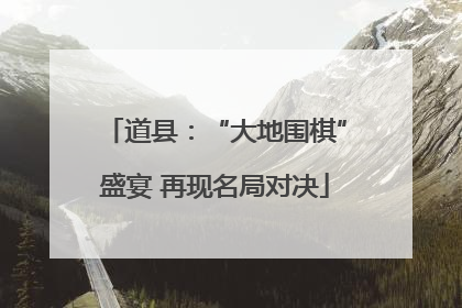 道县：“大地围棋”盛宴 再现名局对决