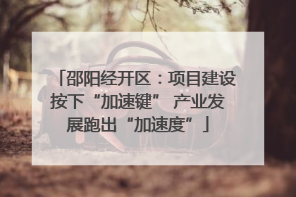 邵阳经开区：项目建设按下“加速键” 产业发展跑出“加速度”