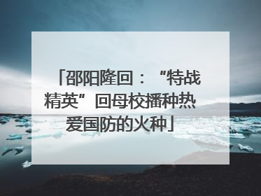 邵阳隆回：“特战精英”回母校播种热爱国防的火种