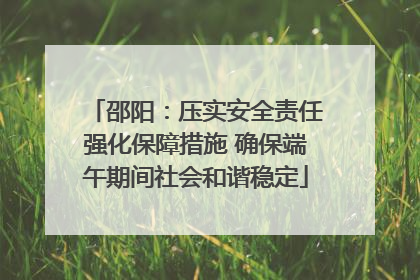 邵阳：压实安全责任强化保障措施 确保端午期间社会和谐稳定