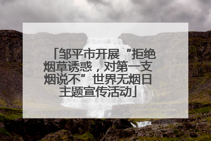 邹平市开展“拒绝烟草诱惑，对第一支烟说不”世界无烟日主题宣传活动