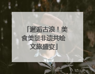 邂逅古浪！美食美景非遗共绘文旅盛宴