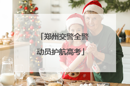郑州交警全警动员护航高考